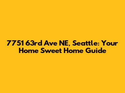 7751 63rd Ave NE, Seattle: Your Home Sweet Home Guide