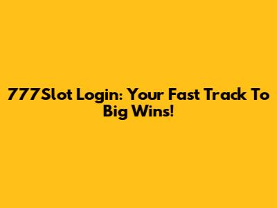 777Slot Login: Your Fast Track To Big Wins!