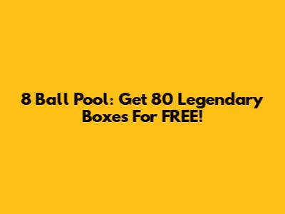 8 Ball Pool: Get 80 Legendary Boxes For FREE!