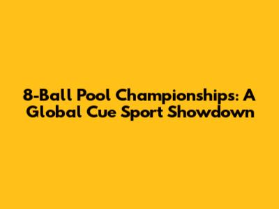 8-Ball Pool Championships: A Global Cue Sport Showdown