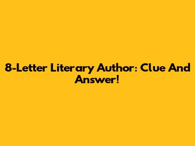 8-Letter Literary Author: Clue And Answer!