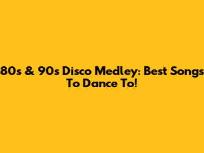 80s & 90s Disco Medley: Best Songs To Dance To!