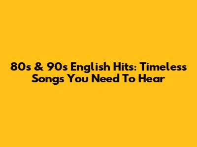 80s & 90s English Hits: Timeless Songs You Need To Hear