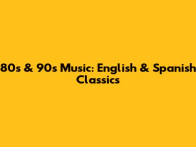 80s & 90s Music: English & Spanish Classics