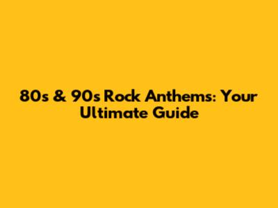 80s & 90s Rock Anthems: Your Ultimate Guide