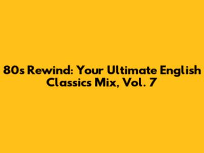 80s Rewind: Your Ultimate English Classics Mix, Vol. 7
