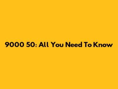 9000 50: All You Need To Know