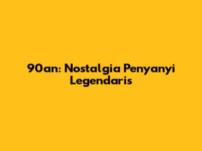 90an: Nostalgia Penyanyi Legendaris