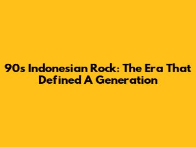 90s Indonesian Rock: The Era That Defined A Generation