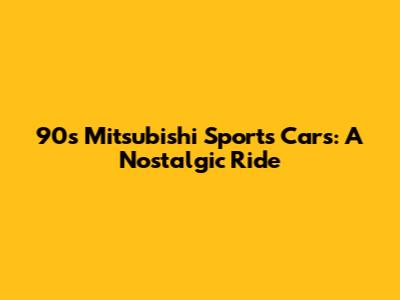 90s Mitsubishi Sports Cars: A Nostalgic Ride