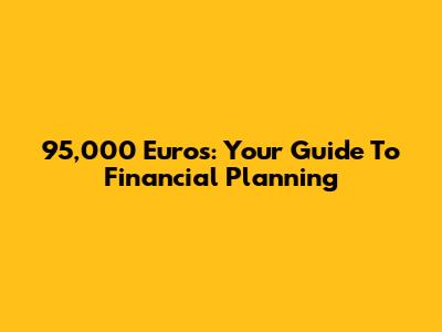 95,000 Euros: Your Guide To Financial Planning