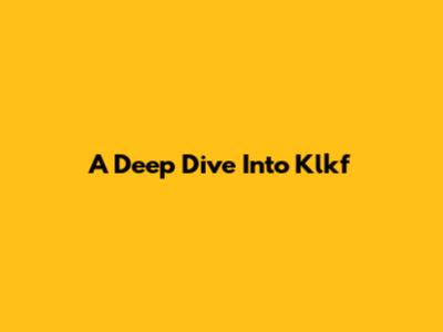 A Deep Dive Into Klkf