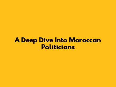 A Deep Dive Into Moroccan Politicians