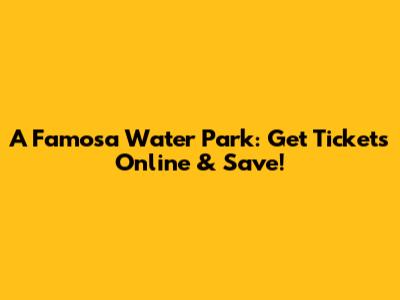 A Famosa Water Park: Get Tickets Online & Save!