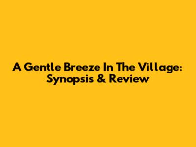 A Gentle Breeze In The Village: Synopsis & Review