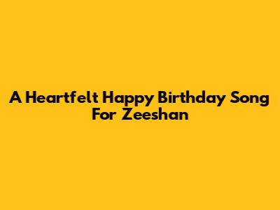 A Heartfelt Happy Birthday Song For Zeeshan