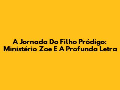 A Jornada Do Filho Pródigo: Ministério Zoe E A Profunda Letra