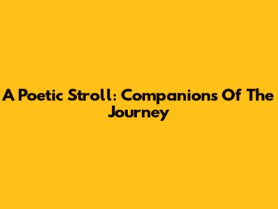 A Poetic Stroll: Companions Of The Journey