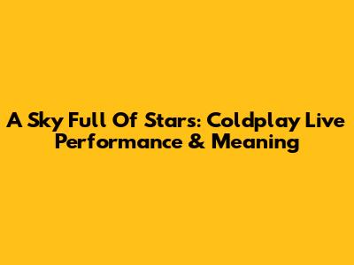 A Sky Full Of Stars: Coldplay Live Performance & Meaning