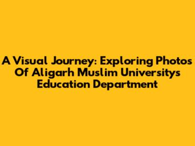 A Visual Journey: Exploring Photos Of Aligarh Muslim University's Education Department