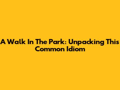 A Walk In The Park: Unpacking This Common Idiom