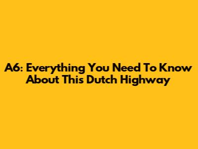 A6: Everything You Need To Know About This Dutch Highway