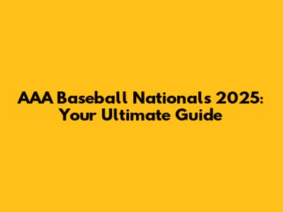 AAA Baseball Nationals 2025: Your Ultimate Guide