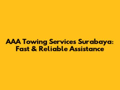 AAA Towing Services Surabaya: Fast & Reliable Assistance