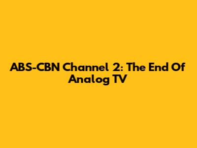 ABS-CBN Channel 2: The End Of Analog TV