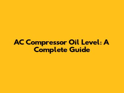 AC Compressor Oil Level: A Complete Guide