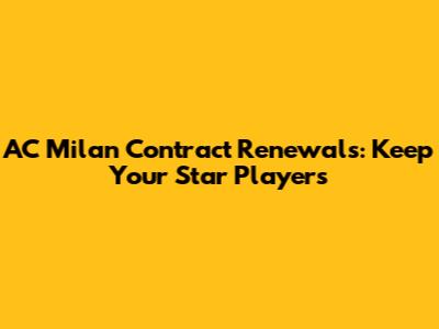 AC Milan Contract Renewals: Keep Your Star Players