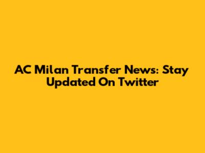 AC Milan Transfer News: Stay Updated On Twitter