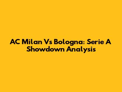 AC Milan Vs Bologna: Serie A Showdown Analysis