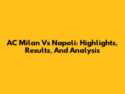 AC Milan Vs Napoli: Highlights, Results, And Analysis