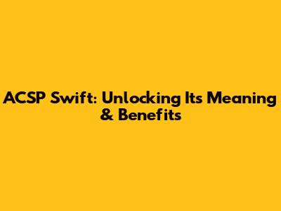 ACSP Swift: Unlocking Its Meaning & Benefits