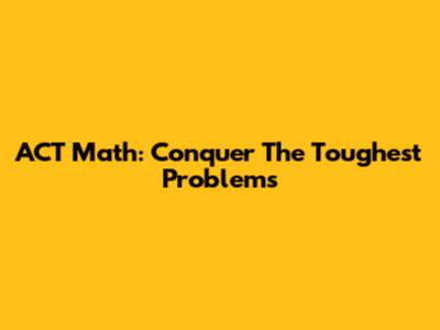 ACT Math: Conquer The Toughest Problems