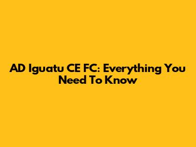 AD Iguatu CE FC: Everything You Need To Know