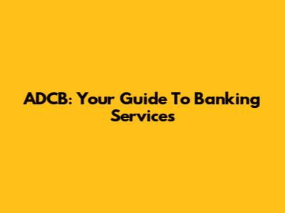 ADCB: Your Guide To Banking Services