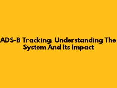 ADS-B Tracking: Understanding The System And Its Impact