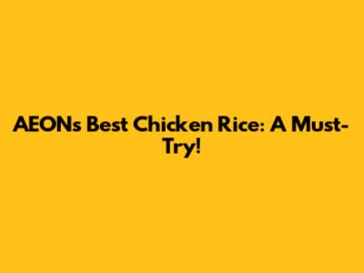 AEON's Best Chicken Rice: A Must-Try!