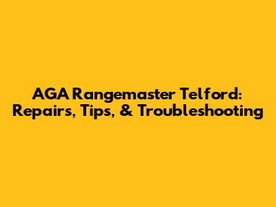 AGA Rangemaster Telford: Repairs, Tips, & Troubleshooting