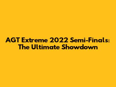 AGT Extreme 2022 Semi-Finals: The Ultimate Showdown