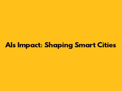 AI's Impact: Shaping Smart Cities