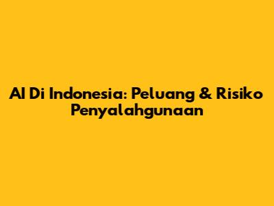 AI Di Indonesia: Peluang & Risiko Penyalahgunaan
