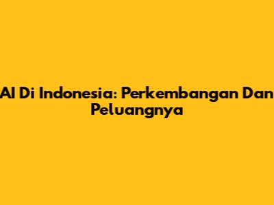 AI Di Indonesia: Perkembangan Dan Peluangnya
