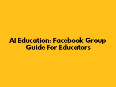 AI Education: Facebook Group Guide For Educators