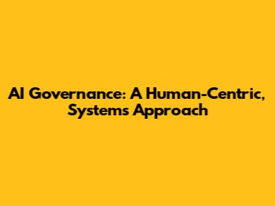 AI Governance: A Human-Centric, Systems Approach