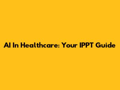 AI In Healthcare: Your IPPT Guide