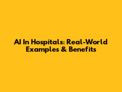 AI In Hospitals: Real-World Examples & Benefits