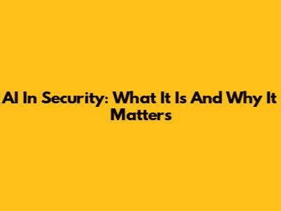 AI In Security: What It Is And Why It Matters